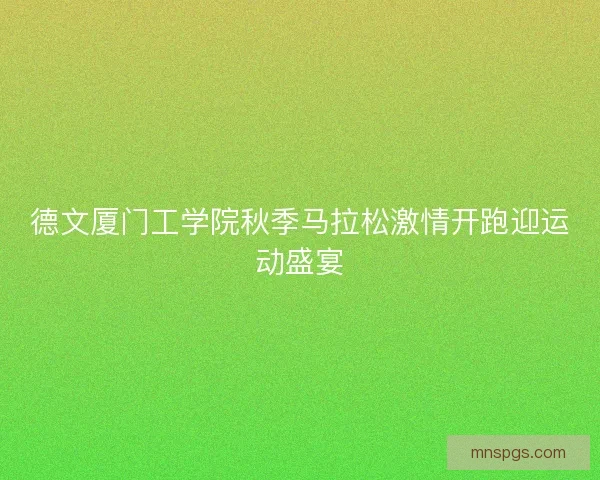 德文厦门工学院秋季马拉松激情开跑迎运动盛宴