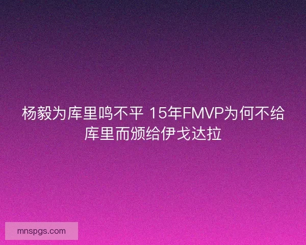 杨毅为库里鸣不平 15年FMVP为何不给库里而颁给伊戈达拉