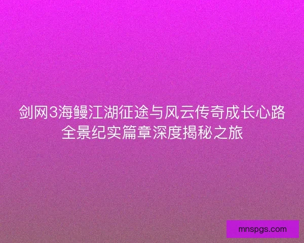 剑网3海鳗江湖征途与风云传奇成长心路全景纪实篇章深度揭秘之旅