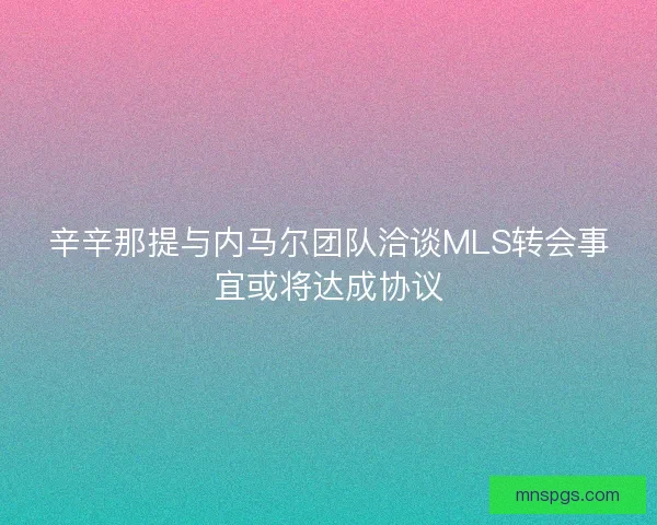 辛辛那提与内马尔团队洽谈MLS转会事宜或将达成协议