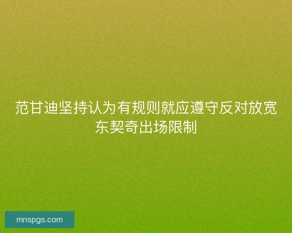 范甘迪坚持认为有规则就应遵守反对放宽东契奇出场限制 范甘迪坚持认为有规则就应遵守反对放宽东契奇出场限制
