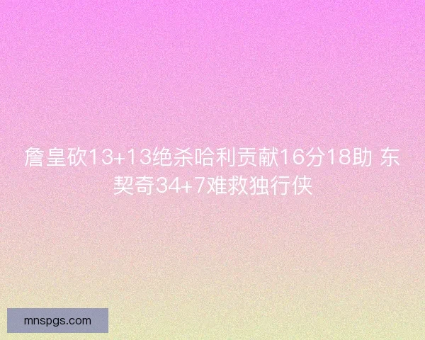 詹皇砍13+13绝杀哈利贡献16分18助 东契奇34+7难救独行侠 詹皇砍13+13绝杀哈利贡献16分18助 东契奇34+7难救独行侠