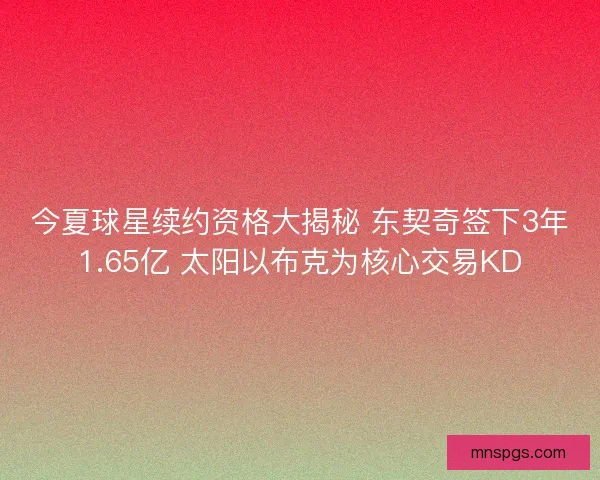 今夏球星续约资格大揭秘 东契奇签下3年1.65亿 太阳以布克为核心交易KD