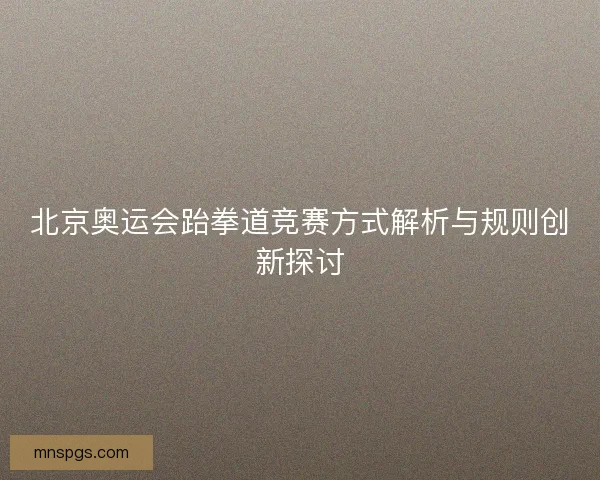 北京奥运会跆拳道竞赛方式解析与规则创新探讨