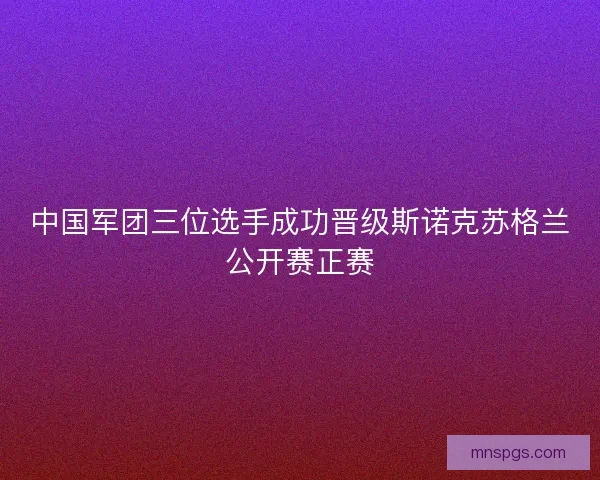 中国军团三位选手成功晋级斯诺克苏格兰公开赛正赛 中国军团三位选手成功晋级斯诺克苏格兰公开赛正赛