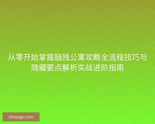从零开始掌握脑残公寓攻略全流程技巧与隐藏要点解析实战进阶指南 从零开始掌握脑残公寓攻略全流程技巧与隐藏要点解析实战进阶指南