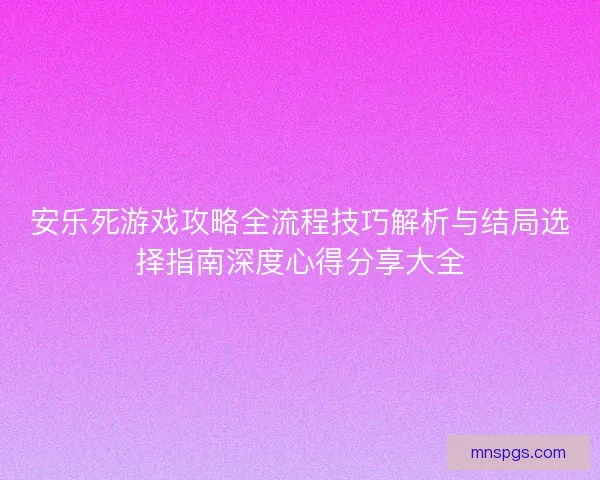 安乐死游戏攻略全流程技巧解析与结局选择指南深度心得分享大全 安乐死游戏攻略全流程技巧解析与结局选择指南深度心得分享大全